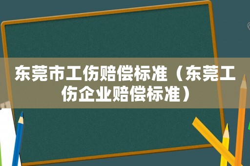 東莞市工傷賠償標準（東莞工傷企業賠償標準）