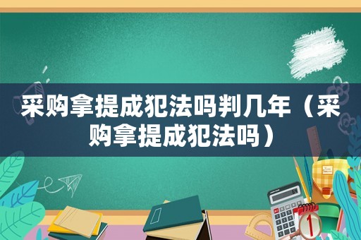 采購拿提成犯法嗎判幾年（采購拿提成犯法嗎）