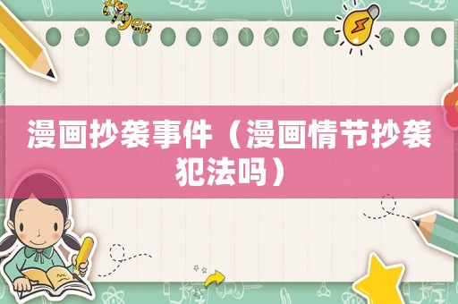 漫畫抄襲事件（漫畫情節(jié)抄襲犯法嗎）