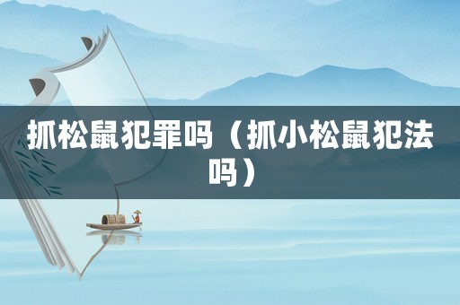 抓松鼠犯罪嗎（抓小松鼠犯法嗎）