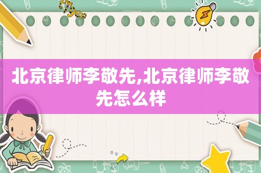 北京律師李敬先,北京律師李敬先怎么樣