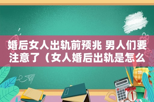 婚后女人出軌前預兆 男人們要注意了（女人婚后出軌是怎么定罪的）