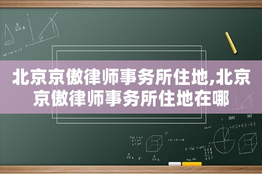 北京京傲律師事務所住地,北京京傲律師事務所住地在哪