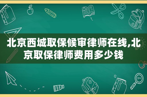 北京西城取保候?qū)徛蓭熢诰€,北京取保律師費(fèi)用多少錢