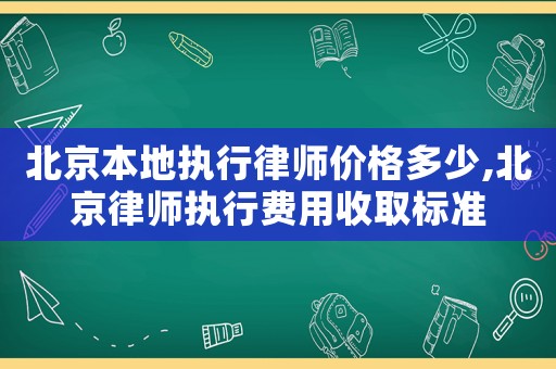 北京本地執(zhí)行律師價(jià)格多少,北京律師執(zhí)行費(fèi)用收取標(biāo)準(zhǔn)