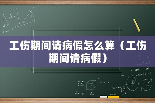 工傷期間請病假怎么算（工傷期間請病假）