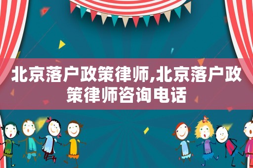 北京落戶政策律師,北京落戶政策律師咨詢電話