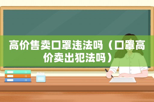 高價售賣口罩違法嗎（口罩高價賣出犯法嗎）