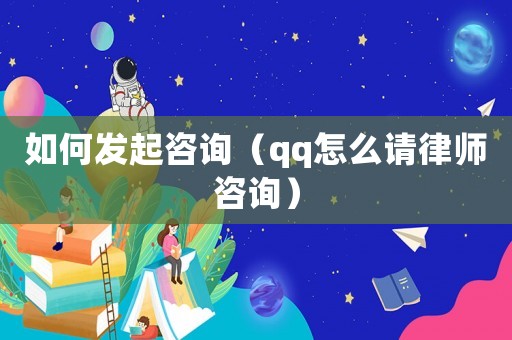 如何發(fā)起咨詢（qq怎么請(qǐng)律師咨詢）