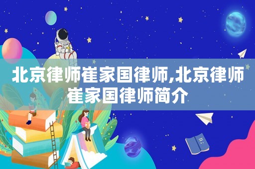 北京律師崔家國律師,北京律師崔家國律師簡介