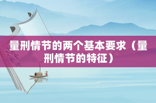 量刑情節的兩個基本要求（量刑情節的特征）