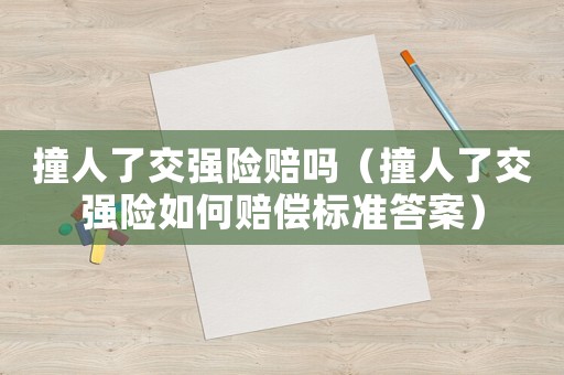 撞人了交強(qiáng)險(xiǎn)賠嗎（撞人了交強(qiáng)險(xiǎn)如何賠償標(biāo)準(zhǔn)答案）