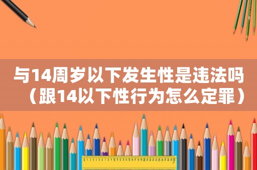 與14周歲以下發生性是違法嗎（跟14以下性行為怎么定罪）