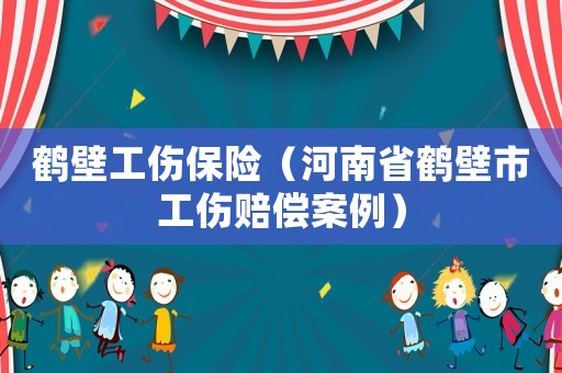 鶴壁工傷保險（河南省鶴壁市工傷賠償案例）