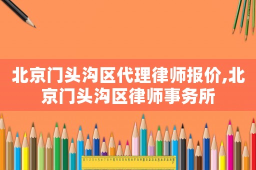 北京門頭溝區代理律師報價,北京門頭溝區律師事務所