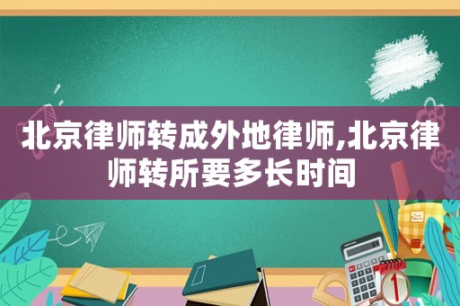 北京律師轉成外地律師,北京律師轉所要多長時間