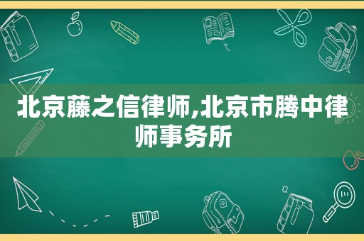 北京藤之信律師,北京市騰中律師事務所