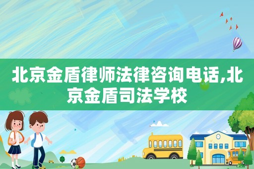 北京金盾律師法律咨詢電話,北京金盾司法學校