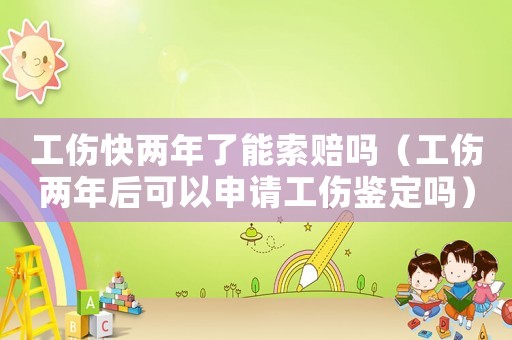 工傷快兩年了能索賠嗎（工傷兩年后可以申請工傷鑒定嗎）