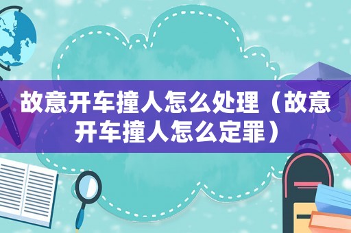 故意開車撞人怎么處理（故意開車撞人怎么定罪）