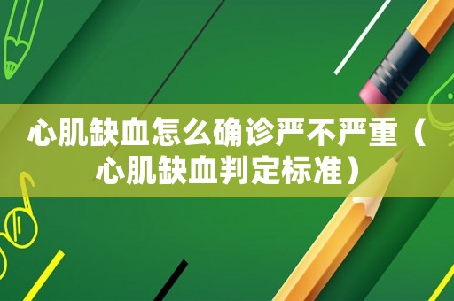心肌缺血怎么確診嚴不嚴重（心肌缺血判定標準）