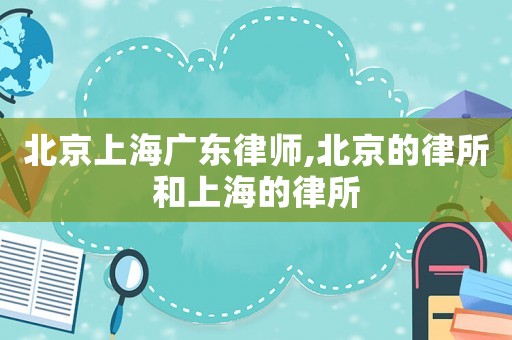 北京上海廣東律師,北京的律所和上海的律所