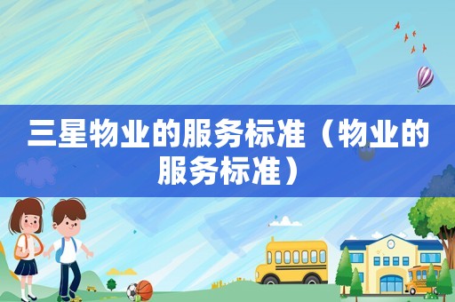 三星物業(yè)的服務標準（物業(yè)的服務標準）