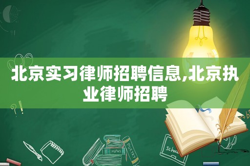 北京實習律師招聘信息,北京執業律師招聘
