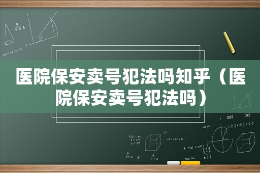 醫(yī)院保安賣號犯法嗎知乎（醫(yī)院保安賣號犯法嗎）