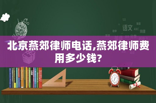 北京燕郊律師電話,燕郊律師費用多少錢?