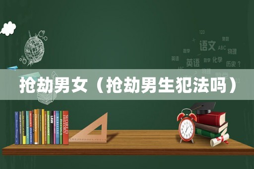 搶劫男女（搶劫男生犯法嗎）