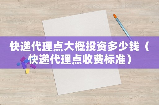 快遞代理點大概投資多少錢（快遞代理點收費標準）