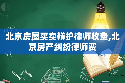 北京房屋買賣辯護律師收費,北京房產糾紛律師費