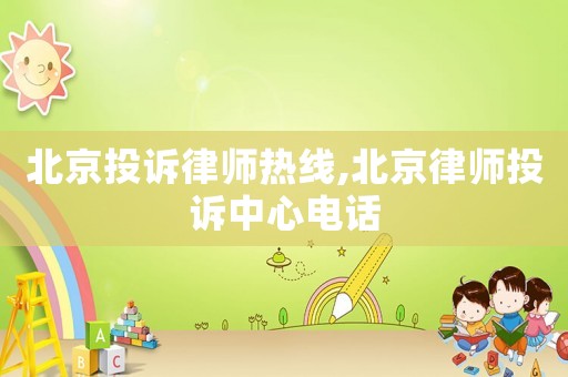 北京投訴律師熱線,北京律師投訴中心電話