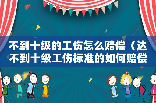 不到十級的工傷怎么賠償（達不到十級工傷標準的如何賠償）