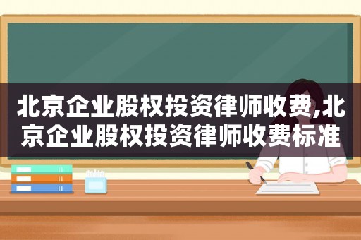 北京企業股權投資律師收費,北京企業股權投資律師收費標準表