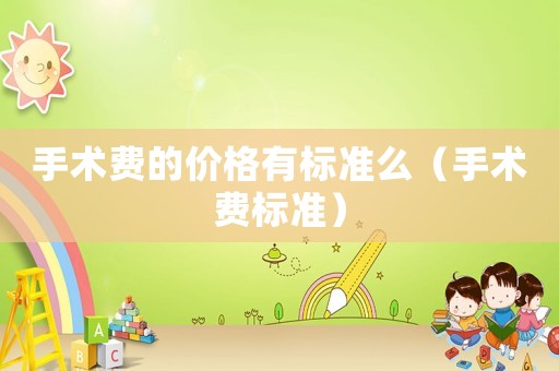 手術費的價格有標準么（手術費標準）