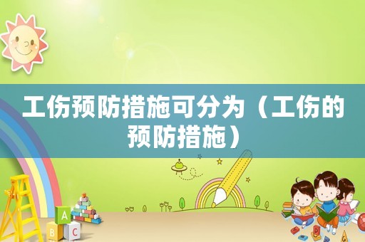 工傷預(yù)防措施可分為（工傷的預(yù)防措施）