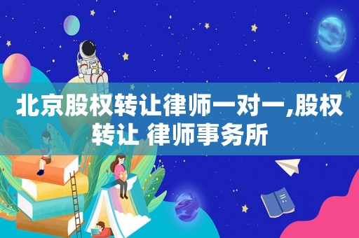 北京股權(quán)轉(zhuǎn)讓律師一對一,股權(quán)轉(zhuǎn)讓 律師事務(wù)所