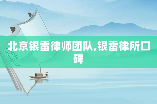 北京銀雷律師團(tuán)隊,銀雷律所口碑