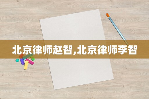 北京律師趙智,北京律師李智