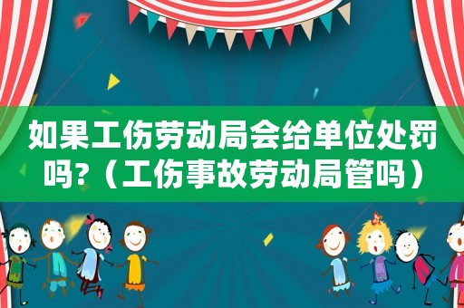 如果工傷勞動局會給單位處罰嗎?（工傷事故勞動局管嗎）