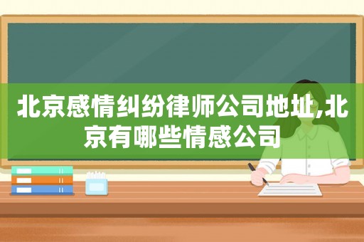 北京感情糾紛律師公司地址,北京有哪些情感公司