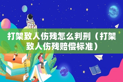 打架致人傷殘怎么判刑（打架致人傷殘賠償標準）