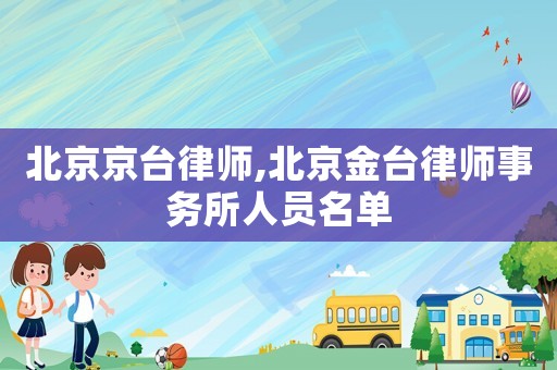 北京京臺律師,北京金臺律師事務所人員名單