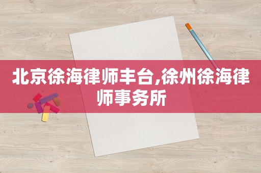 北京徐海律師豐臺(tái),徐州徐海律師事務(wù)所
