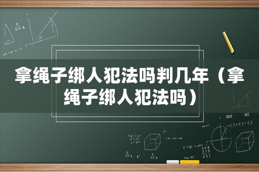 拿繩子綁人犯法嗎判幾年（拿繩子綁人犯法嗎）