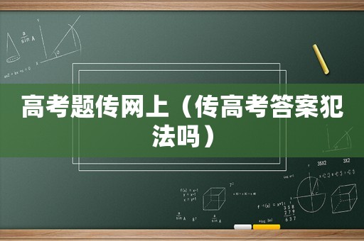 高考題傳網上（傳高考答案犯法嗎）