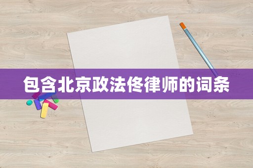 包含北京政法佟律師的詞條