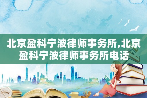 北京盈科寧波律師事務所,北京盈科寧波律師事務所電話